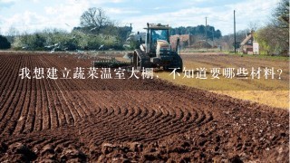 我想建立蔬菜温室大棚，不知道要哪些材料？具体