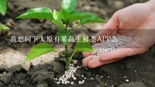 我想问下太原有果蔬生鲜类APP么