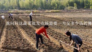 我问问这蔬菜批发市场需要1月交多少钱的摊位费用