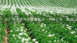 在广州美团外卖做送餐员1个月工资1般可以拿多少钱