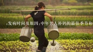 ;发病时间及原因:中年男人补钙的最佳季节和1年补多