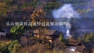 乐山到荥经高速经过瓦屋山镇吗