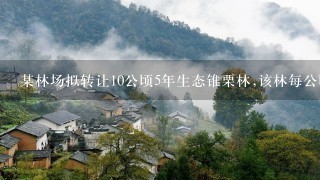 某林场拟转让10公顷5年生态锥栗林,该林每公顷株数440株,平均树高3.5米,平均冠幅3.0米｡当地同年龄参照林分株数4...