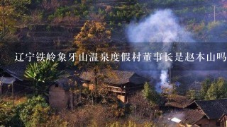 辽宁铁岭象牙山温泉度假村董事长是赵本山吗？