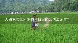 无锡双喜金阳生物科技有限公司怎么样？