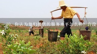 10. 你认为他们提供的服务水平怎么样？有没有什么特别值得一提的地方或是推荐给大家的经验分享啊？