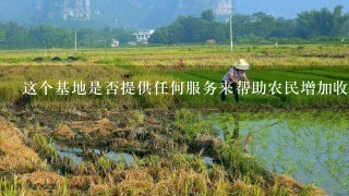 这个基地是否提供任何服务来帮助农民增加收入并改善他们的生活条件？