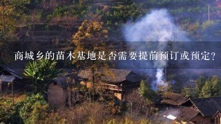 商城乡的苗木基地是否需要提前预订或预定