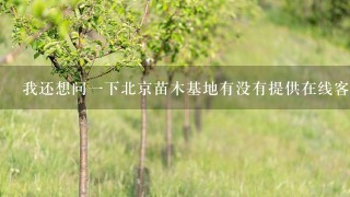 我还想问一下北京苗木基地有没有提供在线客服服务呢