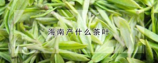 海南产什么茶叶,第1图