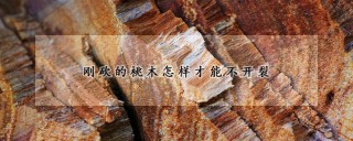 刚砍的桃木怎样才能不开裂,第1图