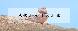 风化土是什么土壤,第1图