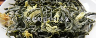 花毛峰属于什么茶,第1图